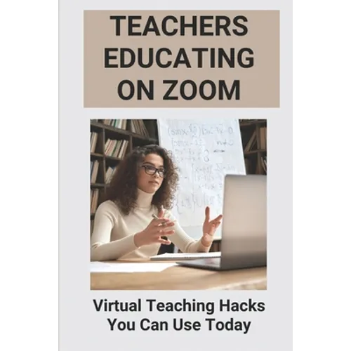 Teachers Educating On Zoom: Virtual Teaching Hacks You Can Use Today: Zoom Guidelines For Meetings - Paperback