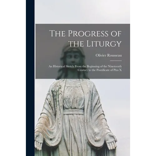 The Progress of the Liturgy; an Historical Sketch From the Beginning of the Nineteenth Century to the Pontificate of Pius X - Paperback