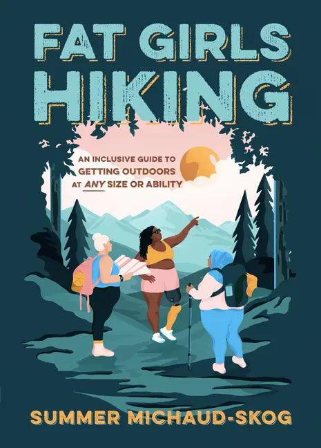 Fat Girls Hiking: An Inclusive Guide to Getting Outdoors at Any Size or Ability - Paperback