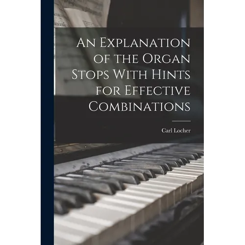 An Explanation of the Organ Stops With Hints for Effective Combinations - Paperback