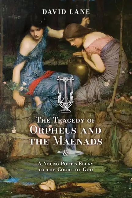 The Tragedy of Orpheus and the Maenads (and A Young Poet's Elegy to the Court of God) - Paperback