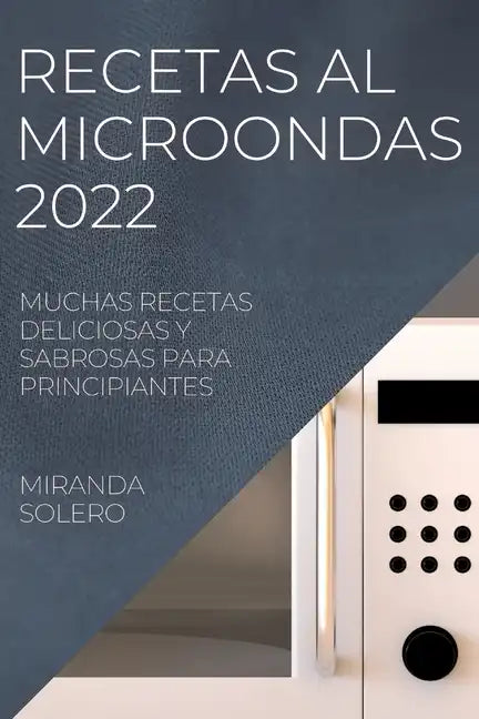 Recetas Al Microondas 2022: Muchas Recetas Deliciosas Y Sabrosas Para Principiantes - Paperback