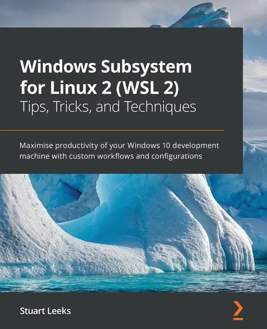 Windows Subsystem for Linux 2 (WSL 2) Tips, Tricks, and Techniques: Maximise productivity of your Windows 10 development machine with custom workflows - Paperback
