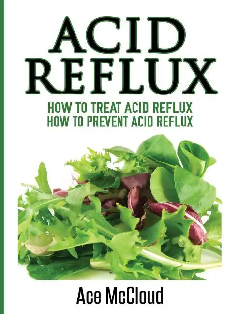 Acid Reflux: How To Treat Acid Reflux: How To Prevent Acid Reflux - Hardcover