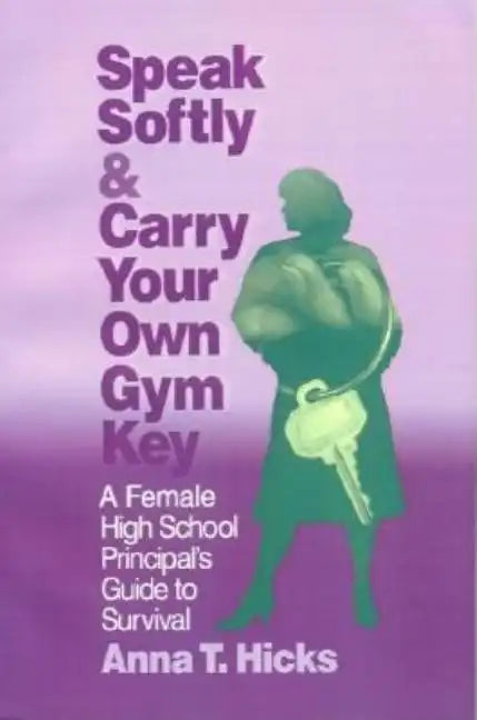 Speak Softly & Carry Your Own Gym Key: A Female High School Principal's Guide to Survival - Hardcover