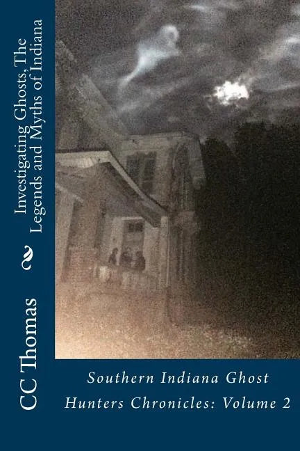 Investigating Ghosts, The Legends and Myths of Indiana: Southern Indiana Ghost Hunters Chronicles 2 - Paperback
