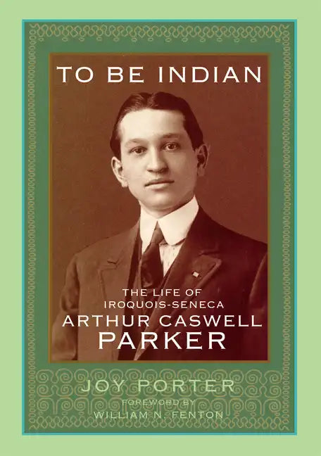 To Be Indian: The Life of Iroquios-Seneca Arthur Caswell Parker - Hardcover