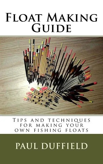 Float Making Guide: Tips and techniques for making your own fishing floats - Paperback