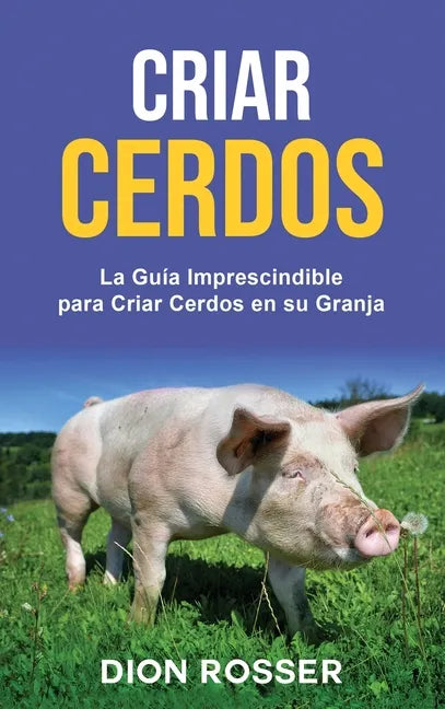 Criar cerdos: La guía imprescindible para criar cerdos en su granja: La guía imprescindible para criar cerdos en su granja - Hardcover