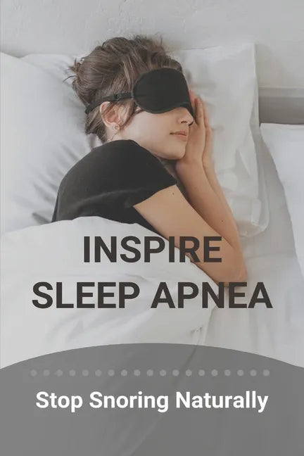 Inspire Sleep Apnea: Stop Snoring Naturally (New Edition): Severe Sleep Apnea - Paperback