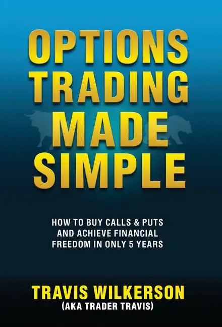 Options Trading Made Simple: How to Buy Calls & Puts and Achieve Financial Freedom in Only 5 Years - Hardcover