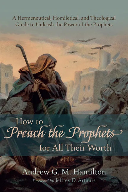 How to Preach the Prophets for All Their Worth: A Hermeneutical, Homiletical, and Theological Guide to Unleash the Power of the Prophets - Hardcover