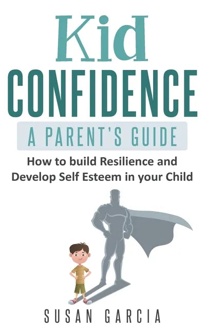 Kid Confidence - A Parent's Guide: How to Build Resilience and Develop Self-Esteem in Your Child - Paperback