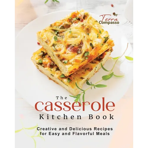 The Casserole Kitchen Book: Creative and Delicious Casserole Recipes for Easy and Flavorful Meals - Paperback