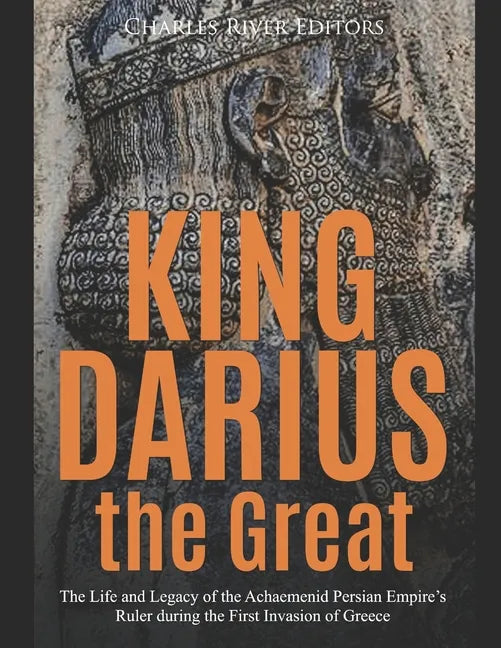 King Darius the Great: The Life and Legacy of the Achaemenid Persian Empire's Ruler during the First Invasion of Greece - Paperback