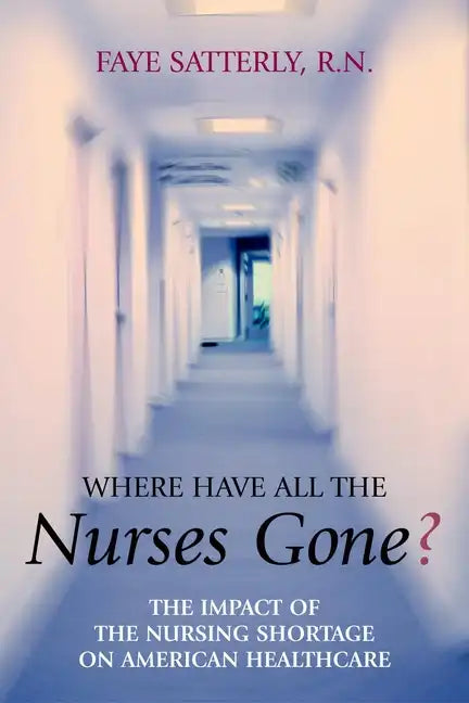 Where Have All the Nurses Gone?: The Impact of the Nursing Shortage on American Healthcare - Paperback