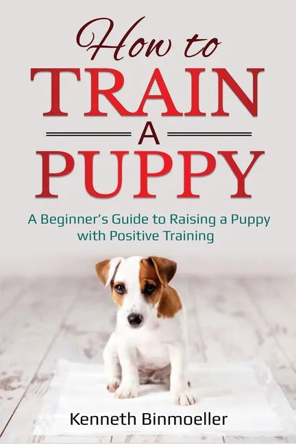 How to Train a Puppy: A Beginner's Guide to Raising a Puppy with Positive Training - Paperback