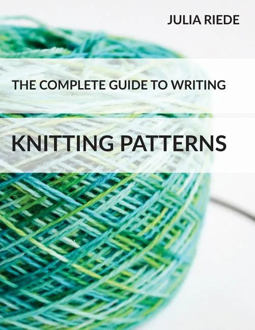 The Complete Guide to Writing Knitting Patterns: The complete guide on creating, publishing and selling your own knitting patterns - Paperback