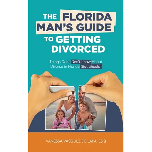 The Florida Man's Guide to Getting Divorced: Things Dads Don't Know About Divorce in Florida (But Should) - Paperback