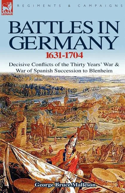 Battles in Germany 1631-1704: Decisive Conflicts of the Thirty Years War & War of Spanish Succession to Blenheim - Paperback