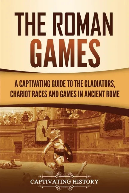 The Roman Games: A Captivating Guide to the Gladiators, Chariot Races, and Games in Ancient Rome - Paperback