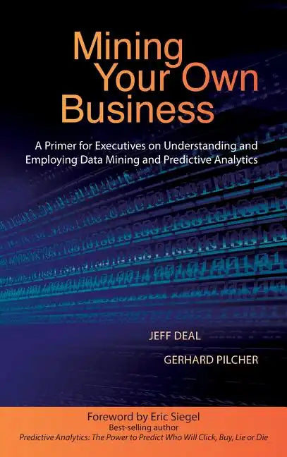 Mining Your Own Business: A Primer for Executives on Understanding and Employing Data Mining and Predictive Analytics - Hardcover