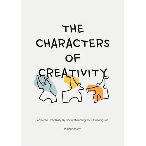 The Characters of Creativity: Activate Creativity by Understanding Your Colleagues - Paperback
