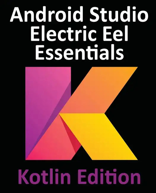 Android Studio Electric Eel Essentials - Kotlin Edition: Developing Android Apps Using Android Studio 2022.1.1 and Kotlin - Paperback