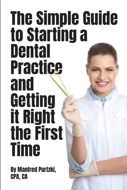 The Simple Guide to Starting a Dental Practice and Getting it Right the First Time - Paperback
