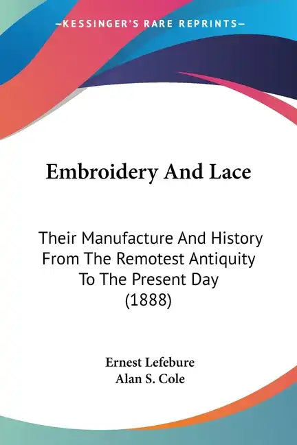Embroidery And Lace: Their Manufacture And History From The Remotest Antiquity To The Present Day (1888) - Paperback