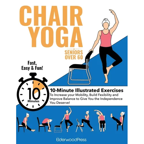 Chair Yoga for Seniors Over 60: 10-Minute Exercises to Increase Mobility, Maintain Balance, and Improve Flexibility to Give You The Independence You D - Paperback