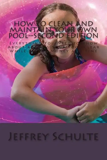 How to Clean and Maintain Your Own Pool--Second Edition: Everything You Need to Know About Keeping Your Pool Clear While Saving Money and Time - Paperback