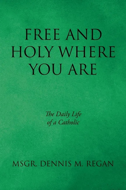 Free And Holy Where You Are: The Daily Life of a Catholic - Paperback