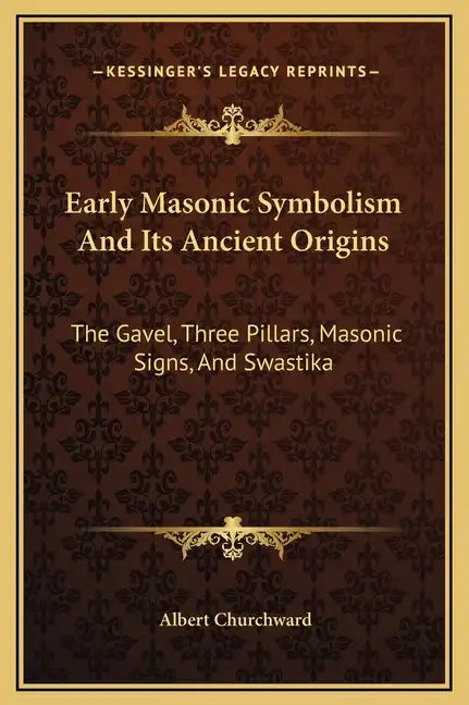 Early Masonic Symbolism and Its Ancient Origins: The Gavel, Three Pillars, Masonic Signs, and Swastika - Hardcover