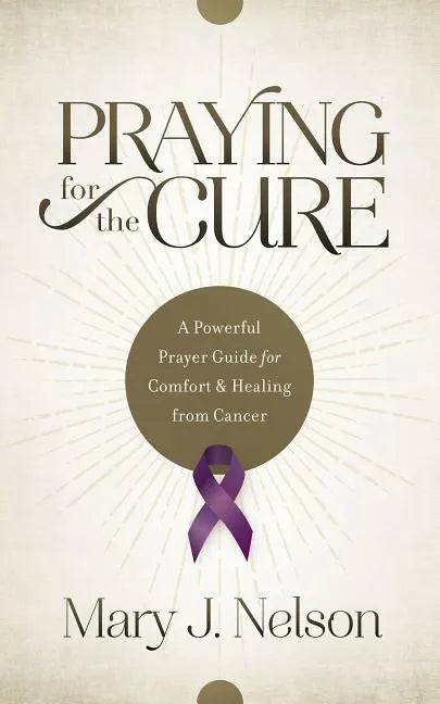 Praying for the Cure: A Powerful Prayer Guide for Comfort and Healing from Cancer - Paperback
