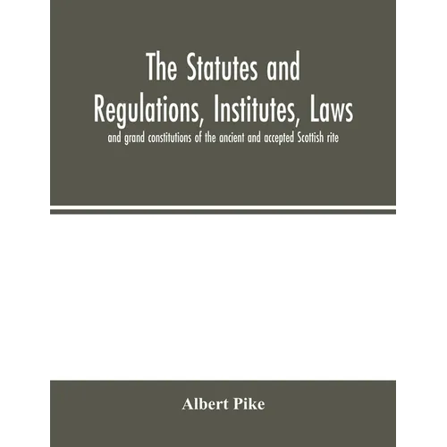 The statutes and regulations, institutes, laws and grand constitutions of the ancient and accepted Scottish rite - Paperback