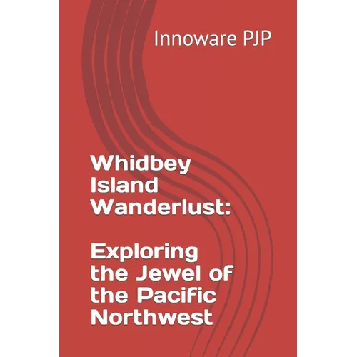 Whidbey Island Wanderlust: Exploring the Jewel of the Pacific Northwest - Paperback
