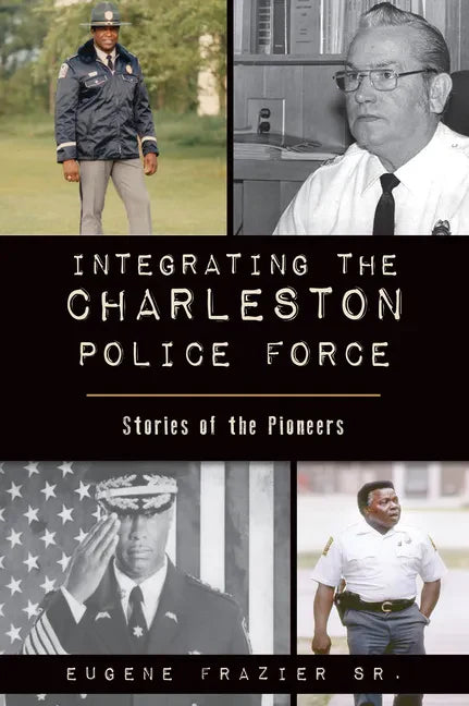 Integrating the Charleston Police Force: Stories of the Pioneers - Paperback