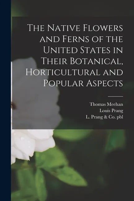The Native Flowers and Ferns of the United States in Their Botanical, Horticultural and Popular Aspects - Paperback