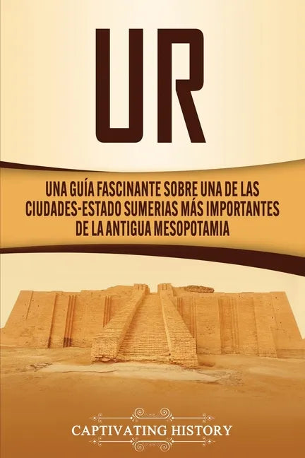Ur: Una Guía Fascinante sobre Una de las Ciudades-Estado Sumerias Más Importantes de la Antigua Mesopotamia - Paperback