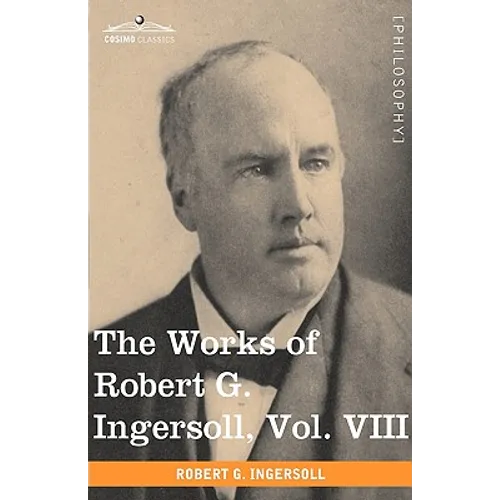 The Works of Robert G. Ingersoll, Vol. VIII (in 12 Volumes) - Paperback