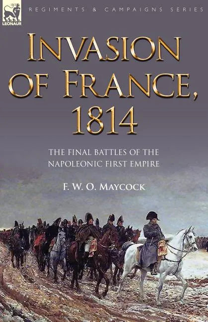 Invasion of France, 1814: The Final Battles of the Napoleonic First Empire - Paperback