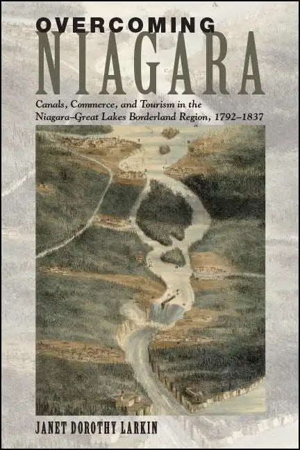 Overcoming Niagara: Canals, Commerce, and Tourism in the Niagara-Great Lakes Borderland Region, 1792-1837 - Paperback