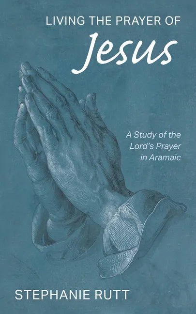 Living the Prayer of Jesus: A Study of the Lord's Prayer in Aramaic - Paperback