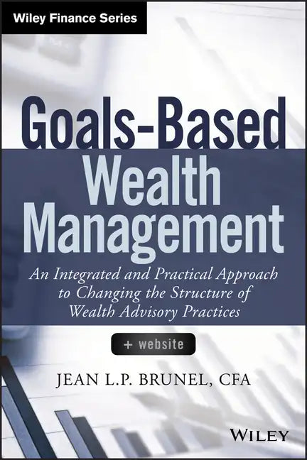 Goals-Based Wealth Management: An Integrated and Practical Approach to Changing the Structure of Wealth Advisory Practices - Hardcover