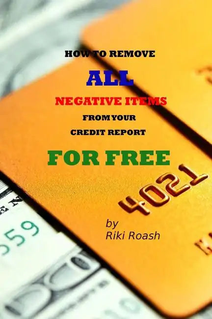 How to Remove ALL Negative Items from your Credit Report: Do It Yourself Guide to Dramatically Increase Your Credit Rating - Paperback