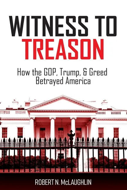 Witness to Treason: How the GOP, Trump, & Greed Betrayed America - Paperback