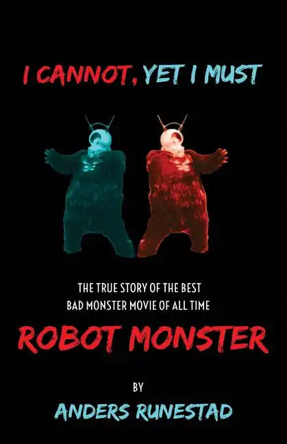 I Cannot, Yet I Must: The True Story of the Best Bad Monster Movie of All Time Robot Monster - Paperback