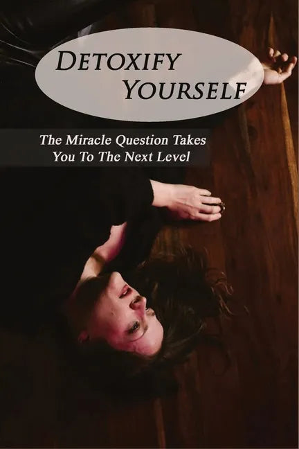 Detoxify Yourself: The Miracle Question Takes You To The Next Level: How To Manage A Narcissist - Paperback