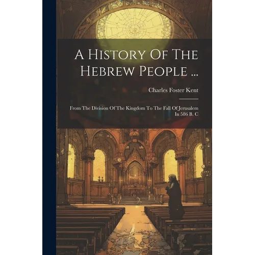 A History Of The Hebrew People ...: From The Division Of The Kingdom To The Fall Of Jerusalem In 586 B. C - Paperback